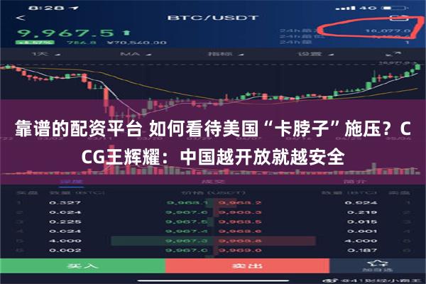 靠谱的配资平台 如何看待美国“卡脖子”施压？CCG王辉耀：中国越开放就越安全