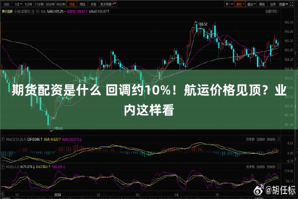 期货配资是什么 回调约10%！航运价格见顶？业内这样看