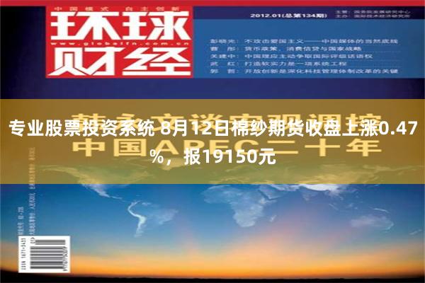 专业股票投资系统 8月12日棉纱期货收盘上涨0.47%，报19150元