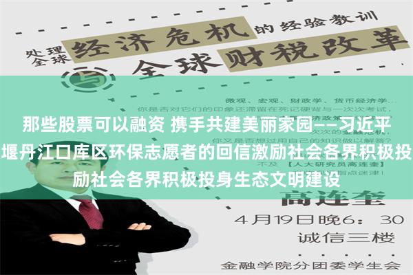 那些股票可以融资 携手共建美丽家园——习近平总书记给湖北十堰丹江口库区环保志愿者的回信激励社会各界积极投身生态文明建设