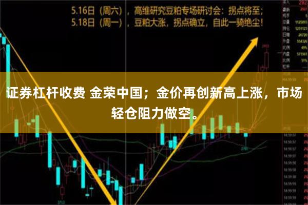 证券杠杆收费 金荣中国；金价再创新高上涨，市场轻仓阻力做空。