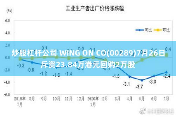 炒股杠杆公司 WING ON CO(00289)7月26日斥资23.84万港元回购2万股