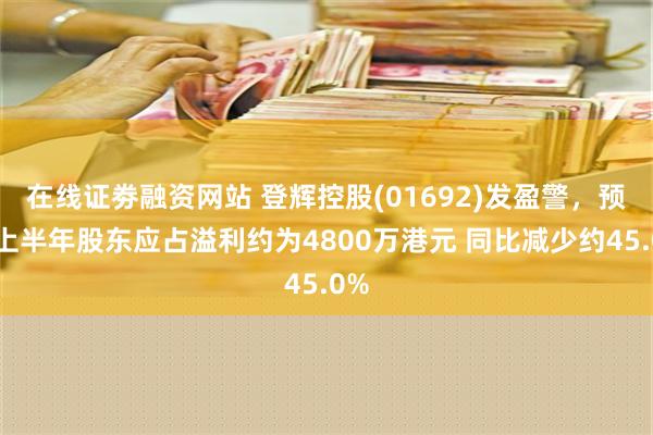 在线证劵融资网站 登辉控股(01692)发盈警，预期上半年股东应占溢利约为4800万港元 同比减少约45.0%