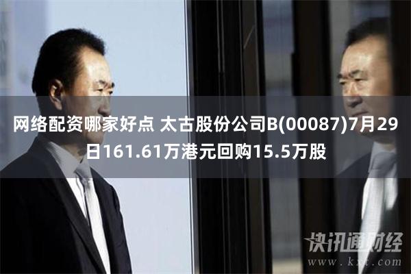 网络配资哪家好点 太古股份公司B(00087)7月29日161.61万港元回购15.5万股