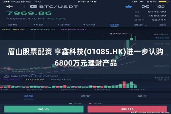 眉山股票配资 亨鑫科技(01085.HK)进一步认购6800万元理财产品