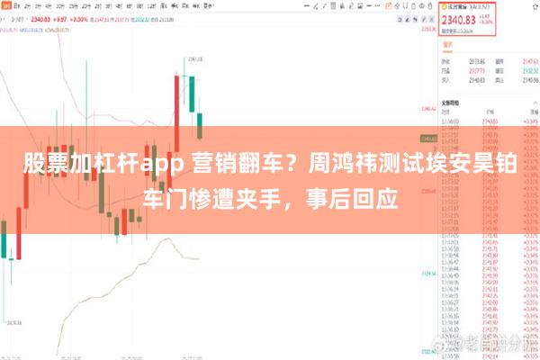 股票加杠杆app 营销翻车？周鸿祎测试埃安昊铂车门惨遭夹手，事后回应