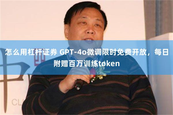 怎么用杠杆证券 GPT-4o微调限时免费开放，每日附赠百万训练token