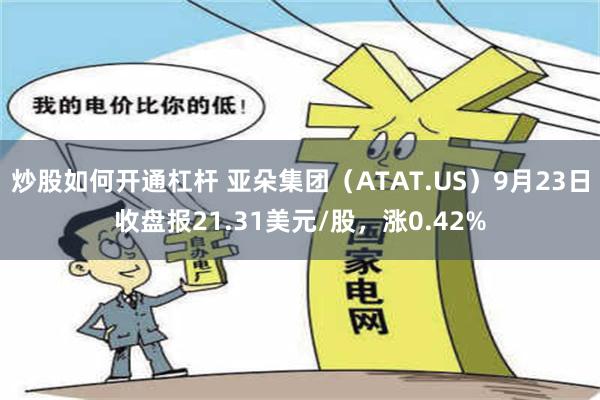 炒股如何开通杠杆 亚朵集团（ATAT.US）9月23日收盘报21.31美元/股，涨0.42%