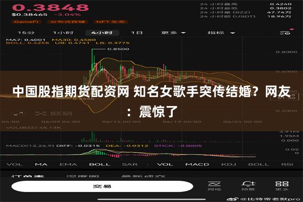 中国股指期货配资网 知名女歌手突传结婚？网友：震惊了