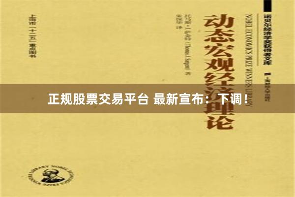 正规股票交易平台 最新宣布：下调！