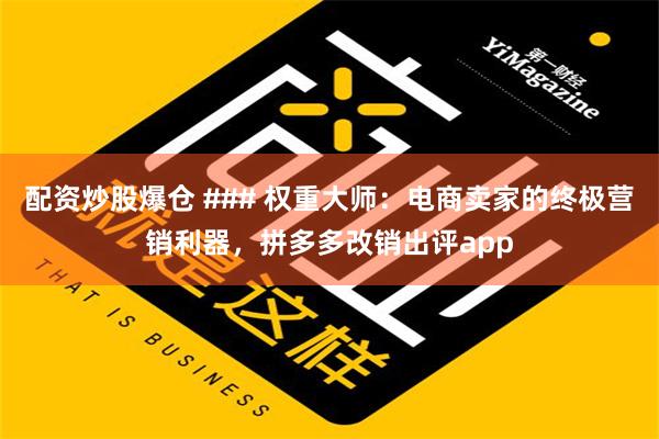 配资炒股爆仓 ### 权重大师：电商卖家的终极营销利器，拼多多改销出评app