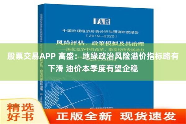 股票交易APP 高盛：地缘政治风险溢价指标略有下滑 油价本季度有望企稳