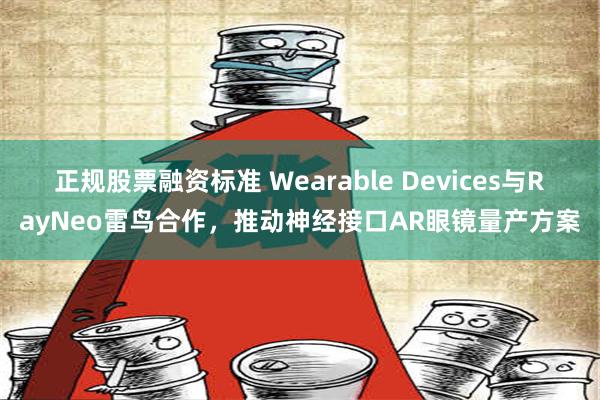 正规股票融资标准 Wearable Devices与RayNeo雷鸟合作，推动神经接口AR眼镜量产方案