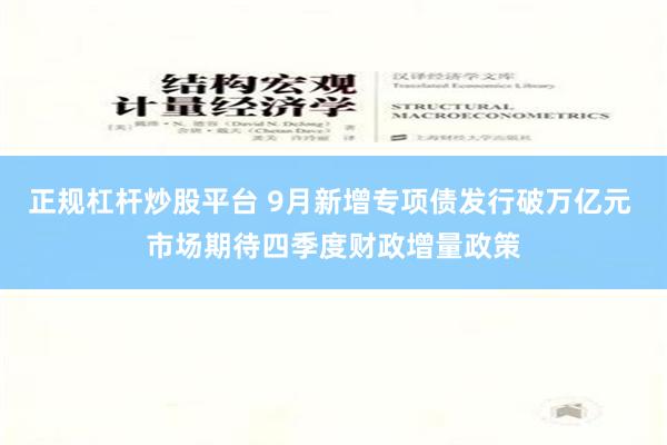 正规杠杆炒股平台 9月新增专项债发行破万亿元 市场期待四季度财政增量政策