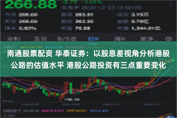 南通股票配资 华泰证券：以股息差视角分析港股公路的估值水平 港股公路投资有三点重要变化