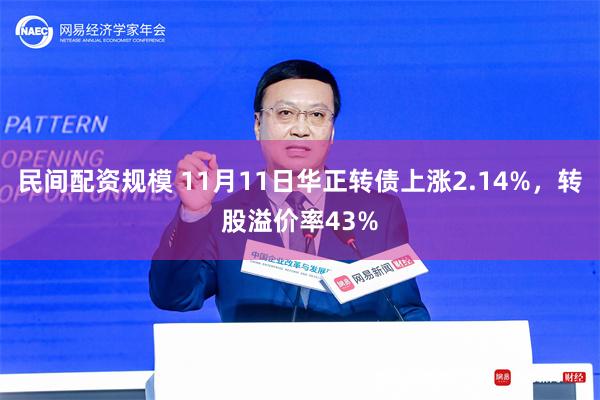 民间配资规模 11月11日华正转债上涨2.14%，转股溢价率43%