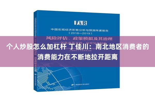 个人炒股怎么加杠杆 丁佳川：南北地区消费者的消费能力在不断地拉开距离