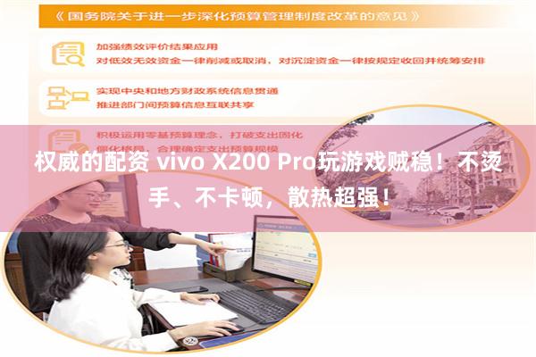 权威的配资 vivo X200 Pro玩游戏贼稳！不烫手、不卡顿，散热超强！