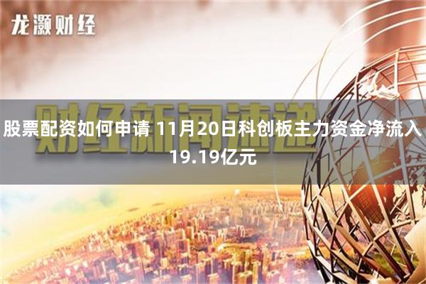 股票配资如何申请 11月20日科创板主力资金净流入19.19亿元