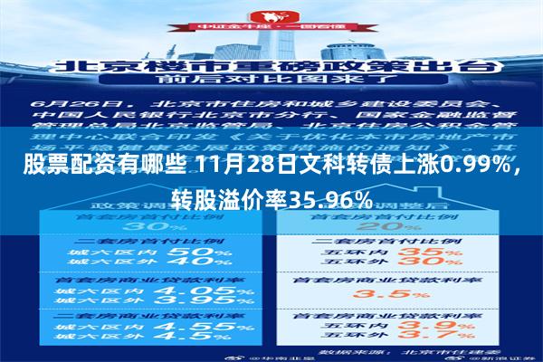 股票配资有哪些 11月28日文科转债上涨0.99%，转股溢价率35.96%