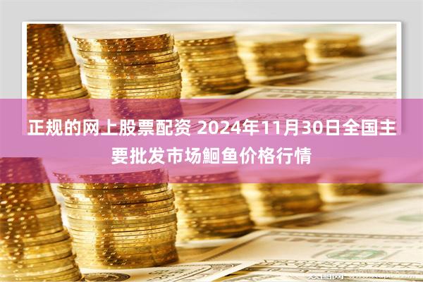 正规的网上股票配资 2024年11月30日全国主要批发市场鮰鱼价格行情