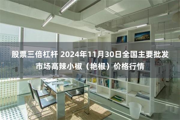 股票三倍杠杆 2024年11月30日全国主要批发市场高辣小椒（艳椒）价格行情