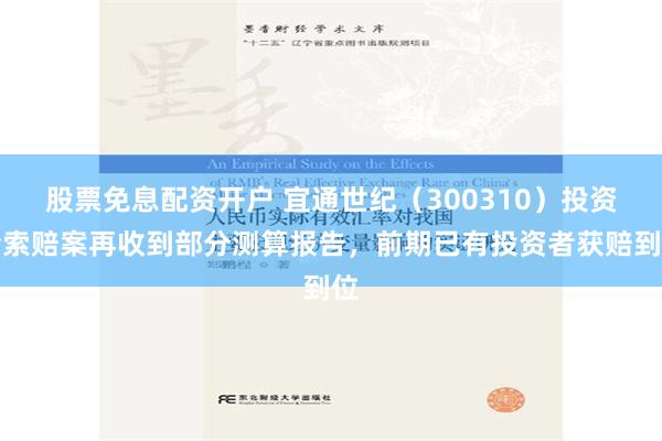 股票免息配资开户 宜通世纪（300310）投资者索赔案再收到部分测算报告，前期已有投资者获赔到位