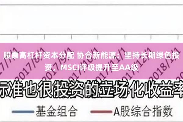 股票高杠杆资本分配 协合新能源：坚持长期绿色投资，MSCI评级提升至AA级