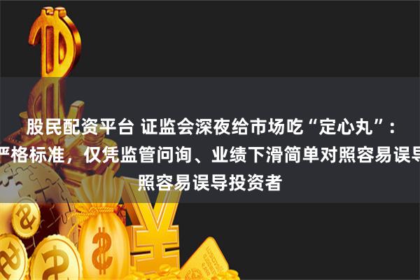 股民配资平台 证监会深夜给市场吃“定心丸”：退市有严格标准，仅凭监管问询、业绩下滑简单对照容易误导投资者