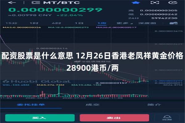 配资股票是什么意思 12月26日香港老凤祥黄金价格28900港币/两