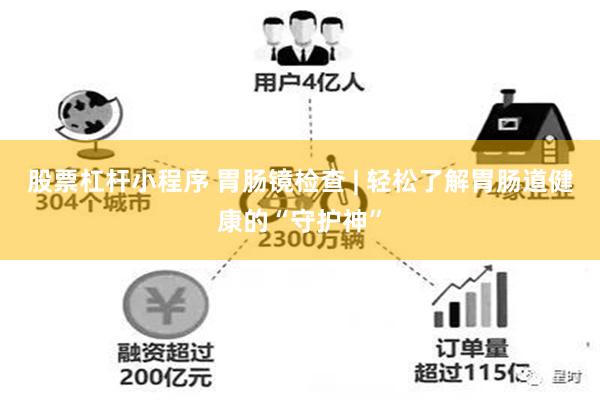 股票杠杆小程序 胃肠镜检查 | 轻松了解胃肠道健康的“守护神”