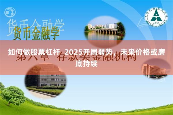 如何做股票杠杆  2025开局弱势，未来价格或磨底持续